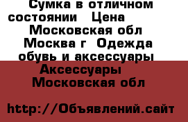 Сумка в отличном состоянии › Цена ­ 1 000 - Московская обл., Москва г. Одежда, обувь и аксессуары » Аксессуары   . Московская обл.